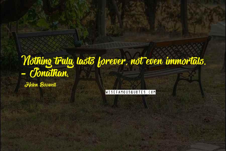 Helen Boswell Quotes: Nothing truly lasts forever, not even immortals. - Jonathan.