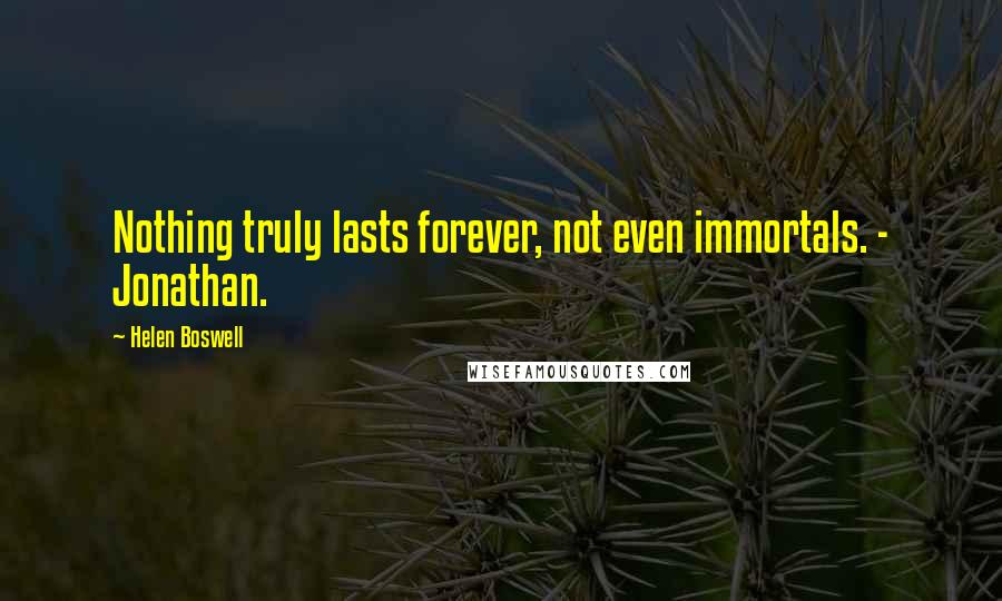 Helen Boswell Quotes: Nothing truly lasts forever, not even immortals. - Jonathan.