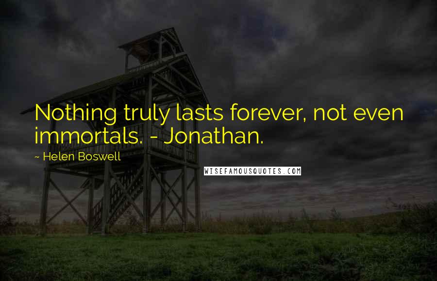 Helen Boswell Quotes: Nothing truly lasts forever, not even immortals. - Jonathan.