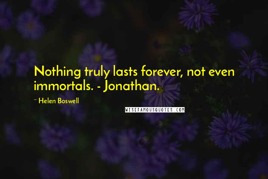 Helen Boswell Quotes: Nothing truly lasts forever, not even immortals. - Jonathan.
