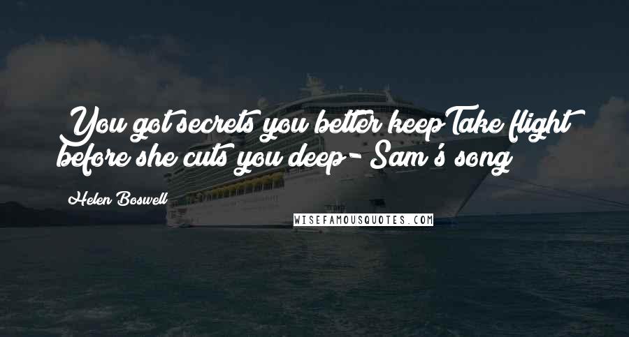 Helen Boswell Quotes: You got secrets you better keepTake flight before she cuts you deep- Sam's song