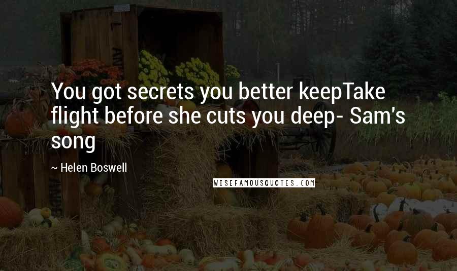 Helen Boswell Quotes: You got secrets you better keepTake flight before she cuts you deep- Sam's song