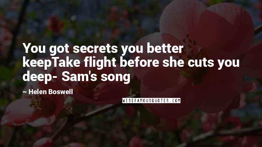 Helen Boswell Quotes: You got secrets you better keepTake flight before she cuts you deep- Sam's song