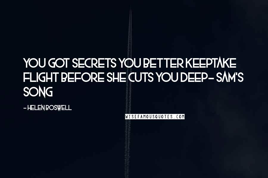 Helen Boswell Quotes: You got secrets you better keepTake flight before she cuts you deep- Sam's song