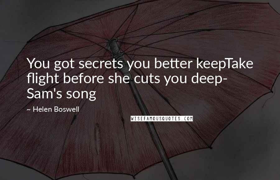 Helen Boswell Quotes: You got secrets you better keepTake flight before she cuts you deep- Sam's song