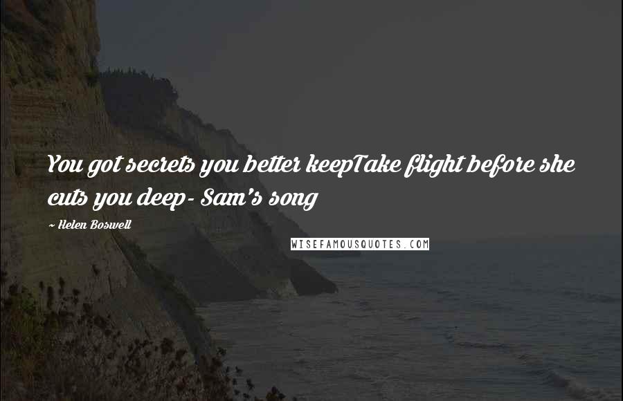 Helen Boswell Quotes: You got secrets you better keepTake flight before she cuts you deep- Sam's song