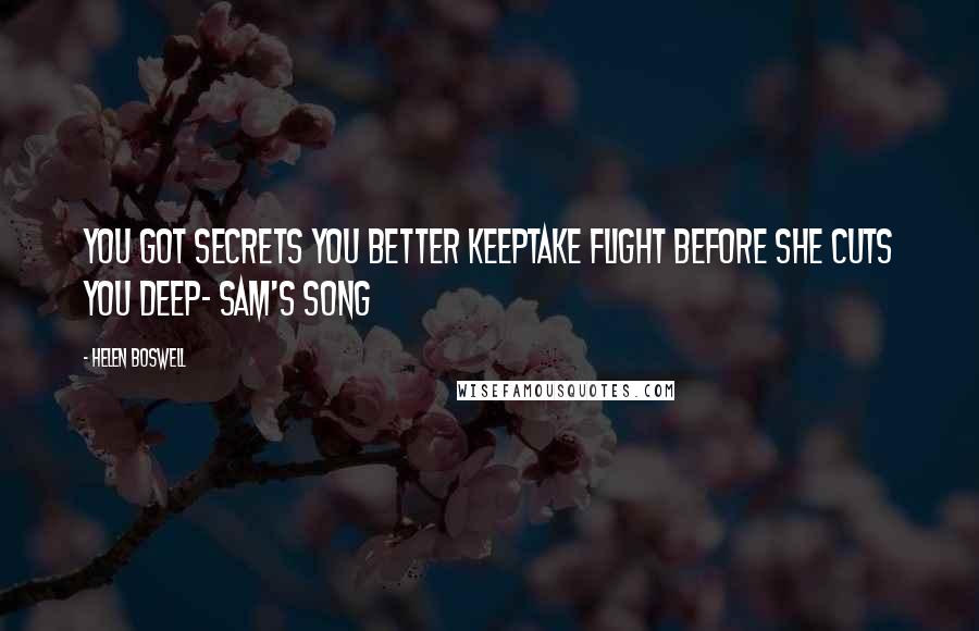 Helen Boswell Quotes: You got secrets you better keepTake flight before she cuts you deep- Sam's song