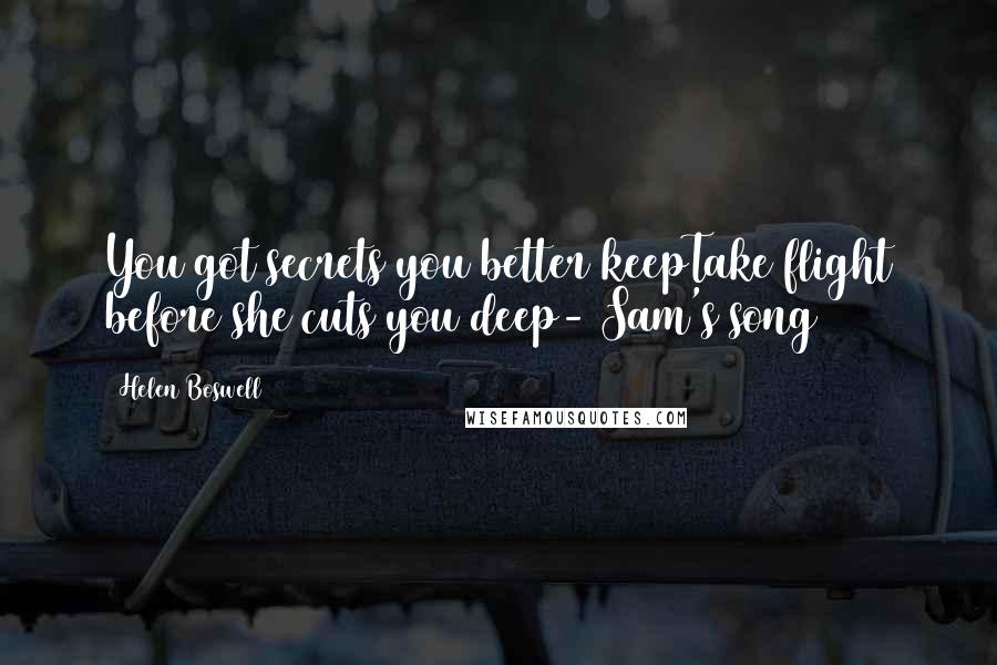 Helen Boswell Quotes: You got secrets you better keepTake flight before she cuts you deep- Sam's song