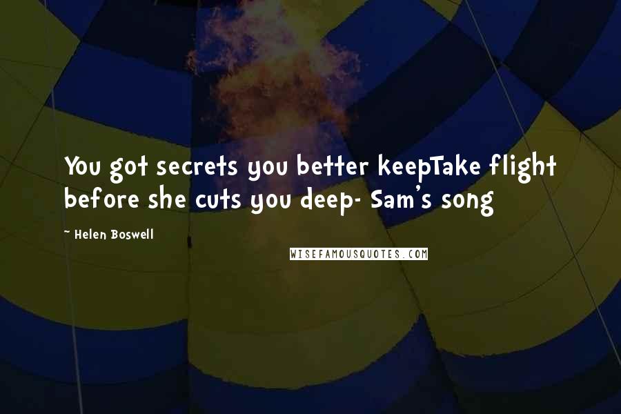 Helen Boswell Quotes: You got secrets you better keepTake flight before she cuts you deep- Sam's song