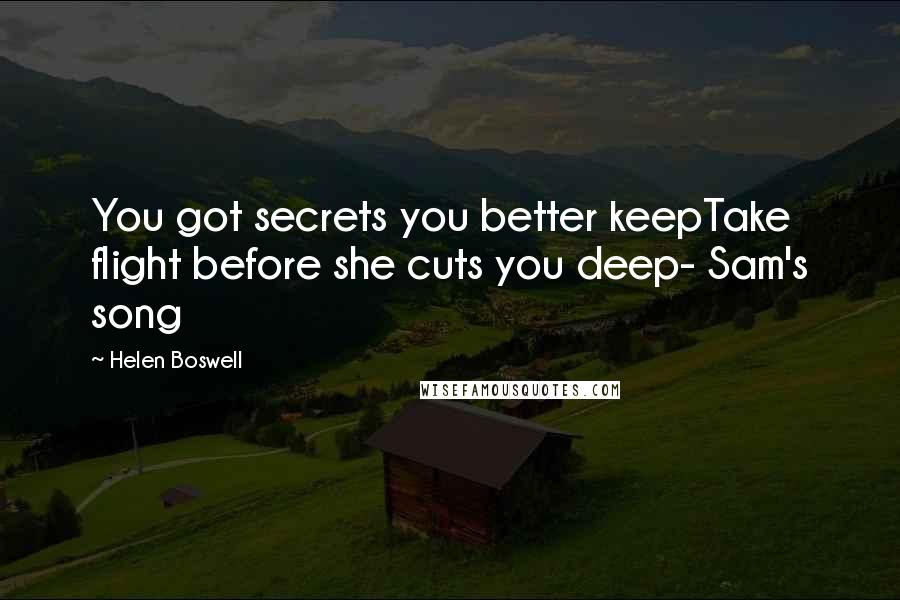 Helen Boswell Quotes: You got secrets you better keepTake flight before she cuts you deep- Sam's song