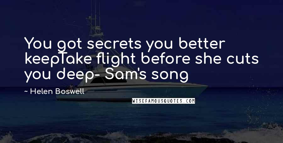 Helen Boswell Quotes: You got secrets you better keepTake flight before she cuts you deep- Sam's song