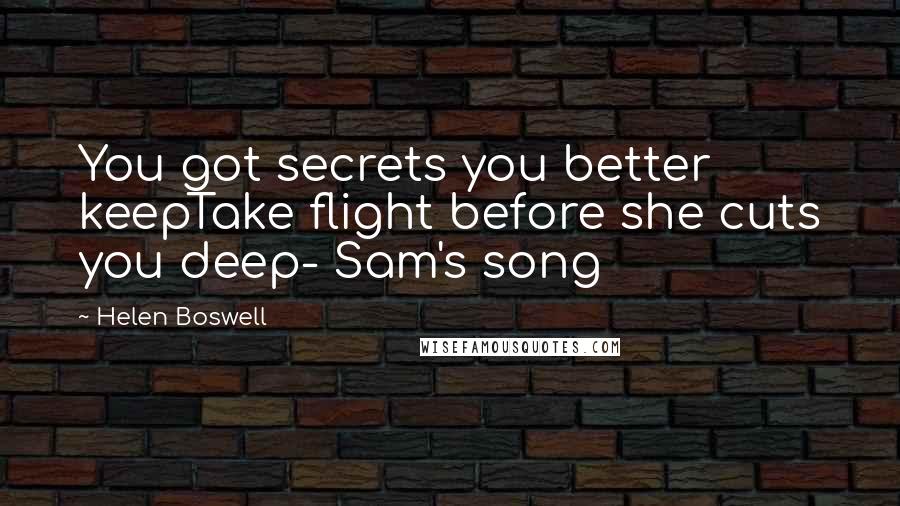 Helen Boswell Quotes: You got secrets you better keepTake flight before she cuts you deep- Sam's song