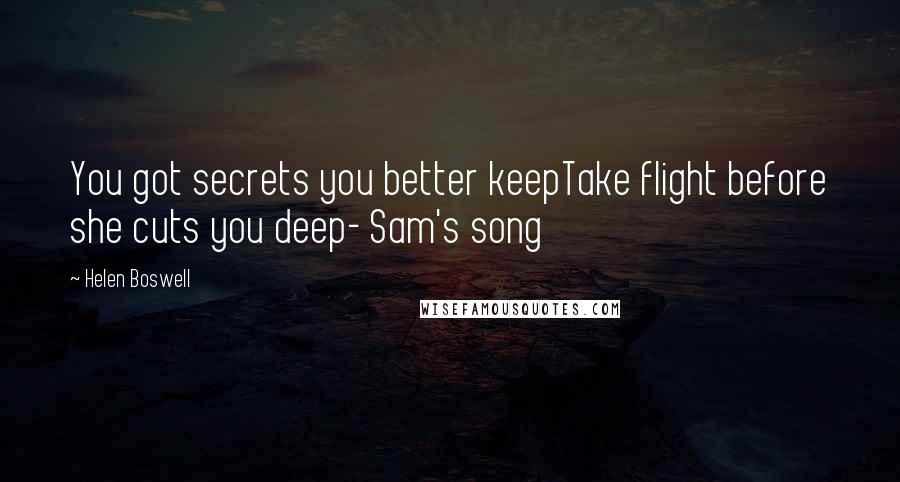 Helen Boswell Quotes: You got secrets you better keepTake flight before she cuts you deep- Sam's song