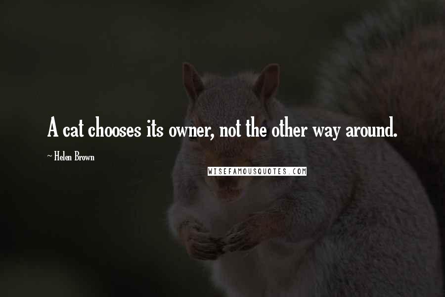 Helen Brown Quotes: A cat chooses its owner, not the other way around.