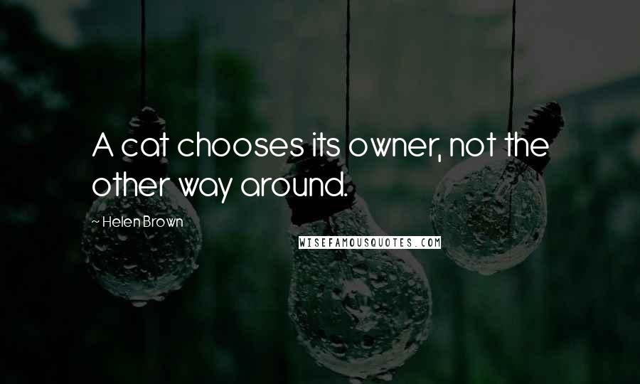 Helen Brown Quotes: A cat chooses its owner, not the other way around.