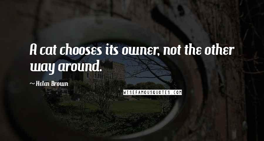 Helen Brown Quotes: A cat chooses its owner, not the other way around.