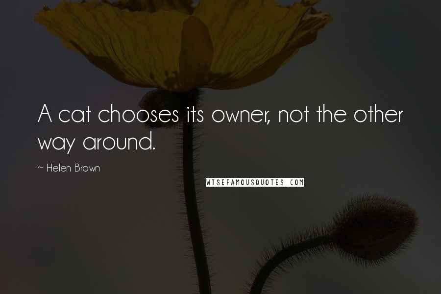 Helen Brown Quotes: A cat chooses its owner, not the other way around.