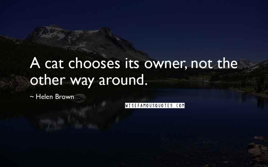 Helen Brown Quotes: A cat chooses its owner, not the other way around.