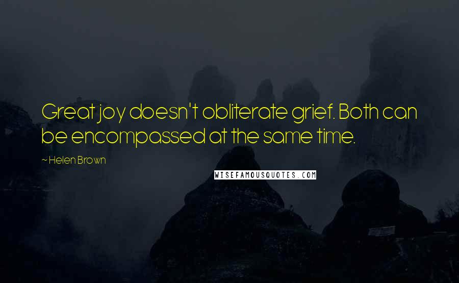 Helen Brown Quotes: Great joy doesn't obliterate grief. Both can be encompassed at the same time.