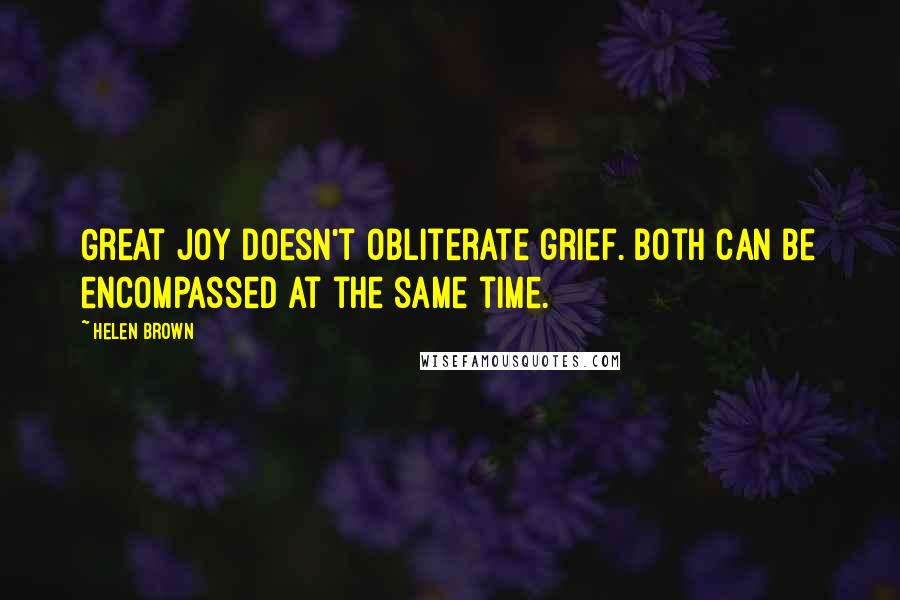 Helen Brown Quotes: Great joy doesn't obliterate grief. Both can be encompassed at the same time.