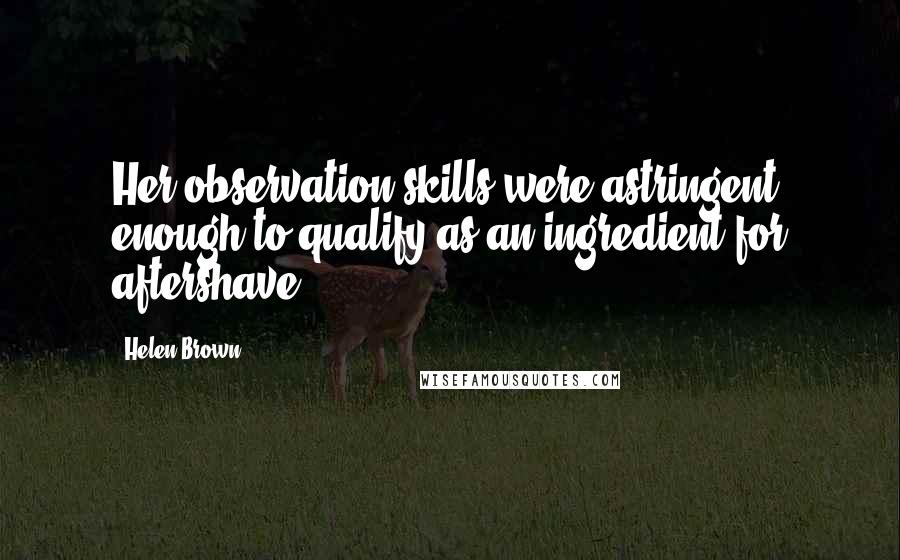 Helen Brown Quotes: Her observation skills were astringent enough to qualify as an ingredient for aftershave.