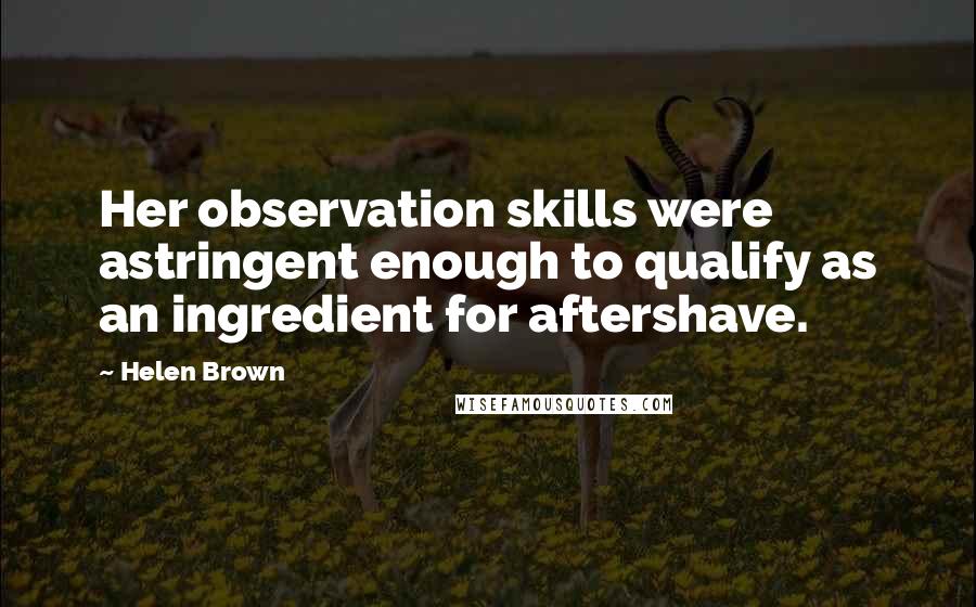 Helen Brown Quotes: Her observation skills were astringent enough to qualify as an ingredient for aftershave.