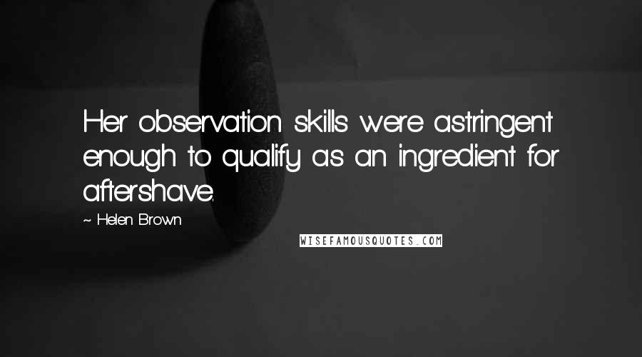 Helen Brown Quotes: Her observation skills were astringent enough to qualify as an ingredient for aftershave.