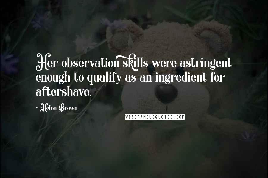 Helen Brown Quotes: Her observation skills were astringent enough to qualify as an ingredient for aftershave.