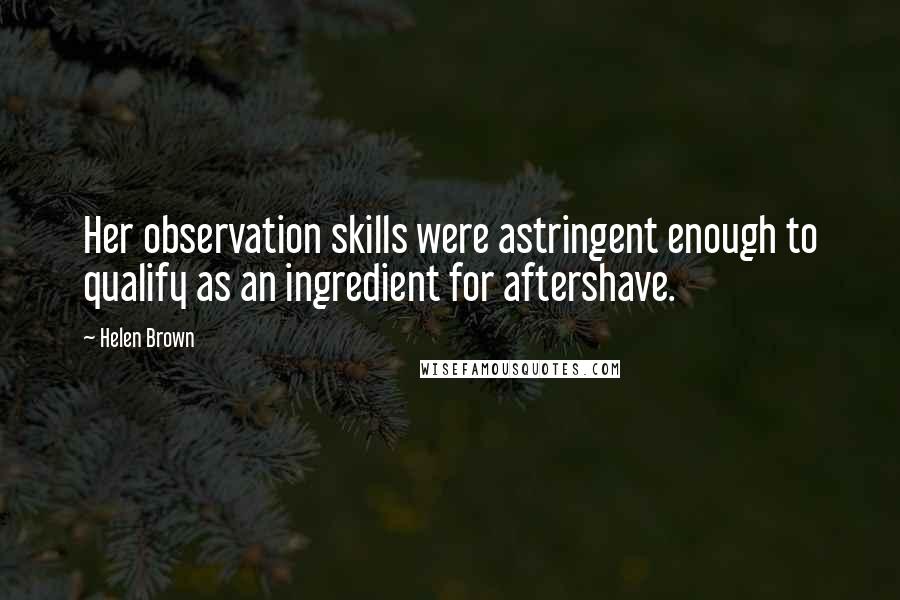 Helen Brown Quotes: Her observation skills were astringent enough to qualify as an ingredient for aftershave.