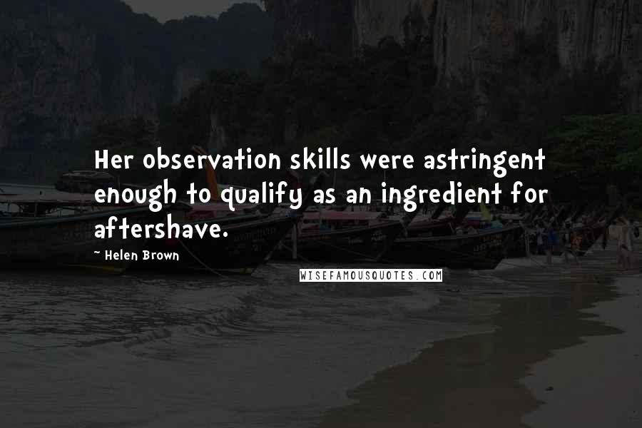 Helen Brown Quotes: Her observation skills were astringent enough to qualify as an ingredient for aftershave.