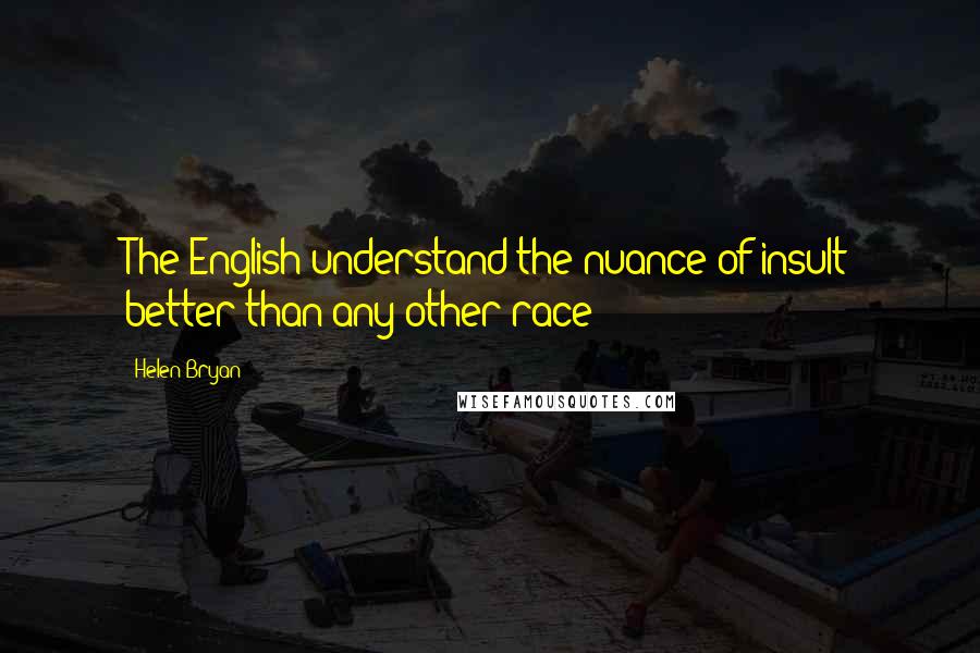 Helen Bryan Quotes: The English understand the nuance of insult better than any other race