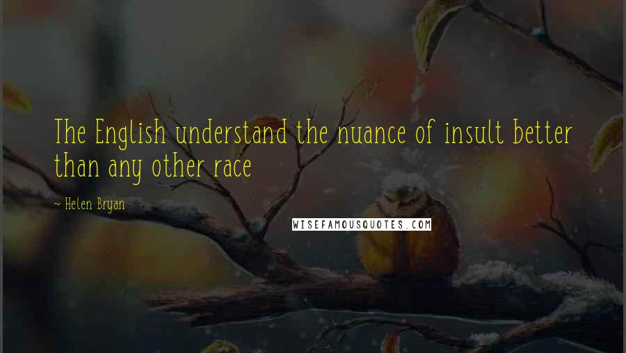 Helen Bryan Quotes: The English understand the nuance of insult better than any other race