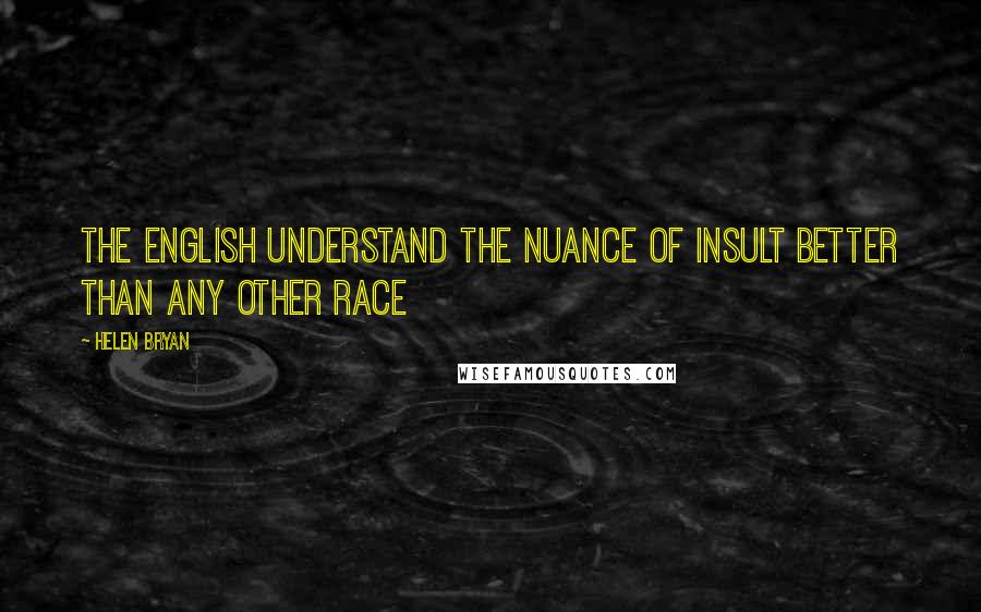 Helen Bryan Quotes: The English understand the nuance of insult better than any other race