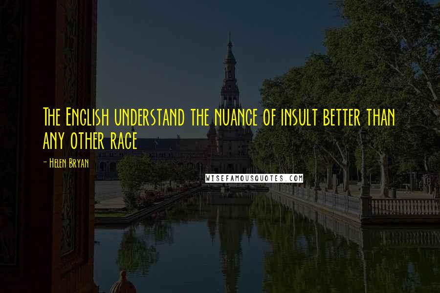 Helen Bryan Quotes: The English understand the nuance of insult better than any other race