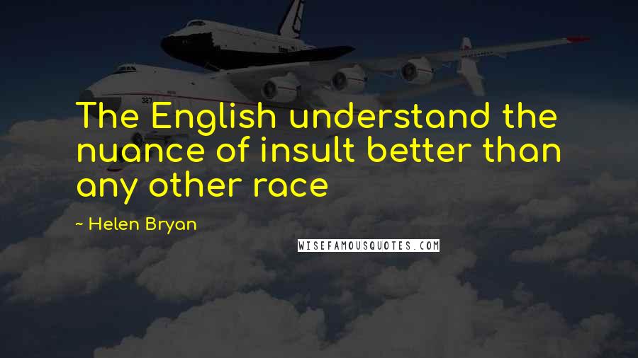 Helen Bryan Quotes: The English understand the nuance of insult better than any other race