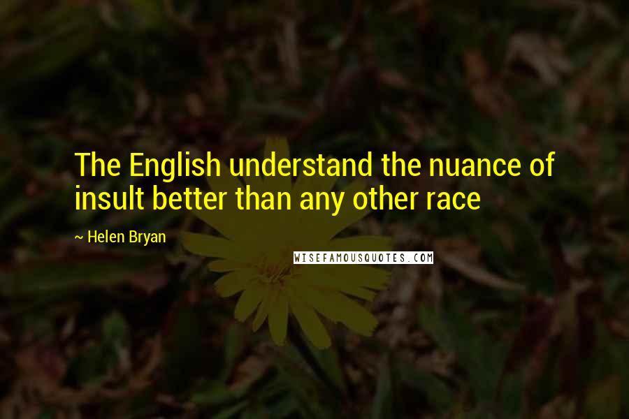 Helen Bryan Quotes: The English understand the nuance of insult better than any other race