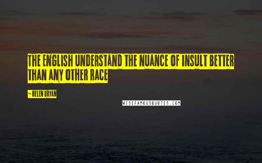 Helen Bryan Quotes: The English understand the nuance of insult better than any other race