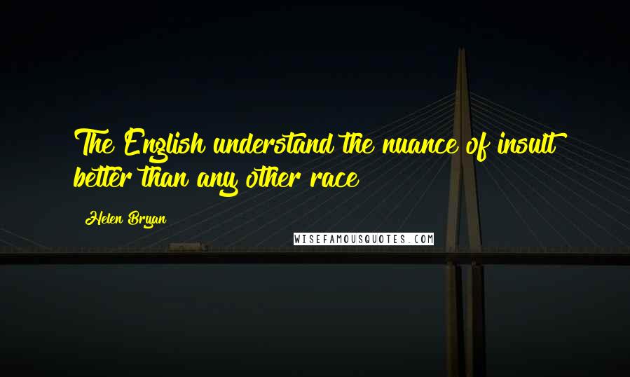 Helen Bryan Quotes: The English understand the nuance of insult better than any other race