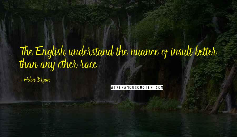 Helen Bryan Quotes: The English understand the nuance of insult better than any other race
