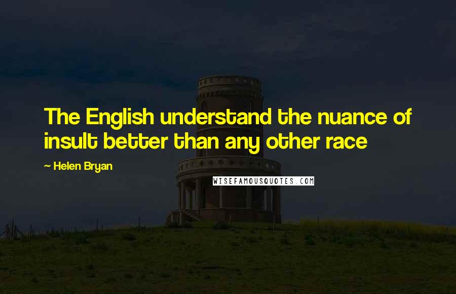Helen Bryan Quotes: The English understand the nuance of insult better than any other race