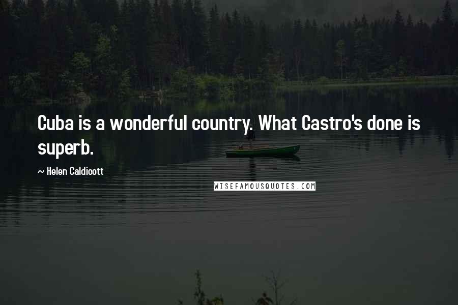 Helen Caldicott Quotes: Cuba is a wonderful country. What Castro's done is superb.