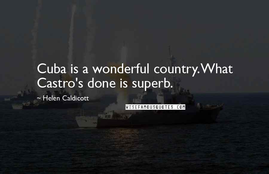 Helen Caldicott Quotes: Cuba is a wonderful country. What Castro's done is superb.