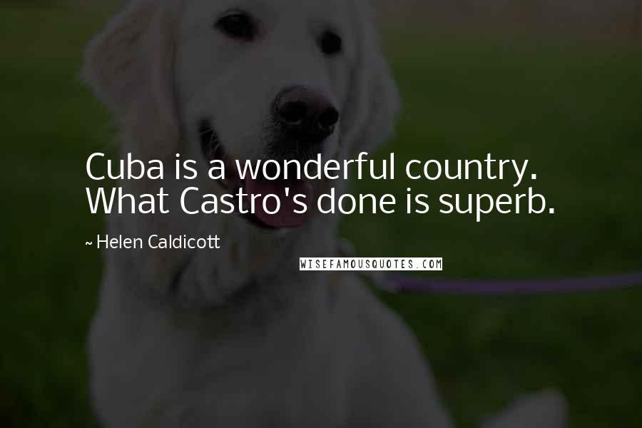 Helen Caldicott Quotes: Cuba is a wonderful country. What Castro's done is superb.