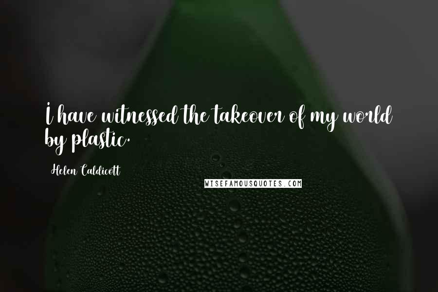 Helen Caldicott Quotes: I have witnessed the takeover of my world by plastic.