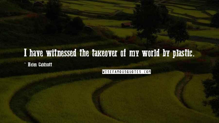 Helen Caldicott Quotes: I have witnessed the takeover of my world by plastic.
