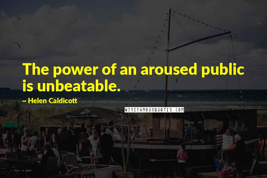 Helen Caldicott Quotes: The power of an aroused public is unbeatable.