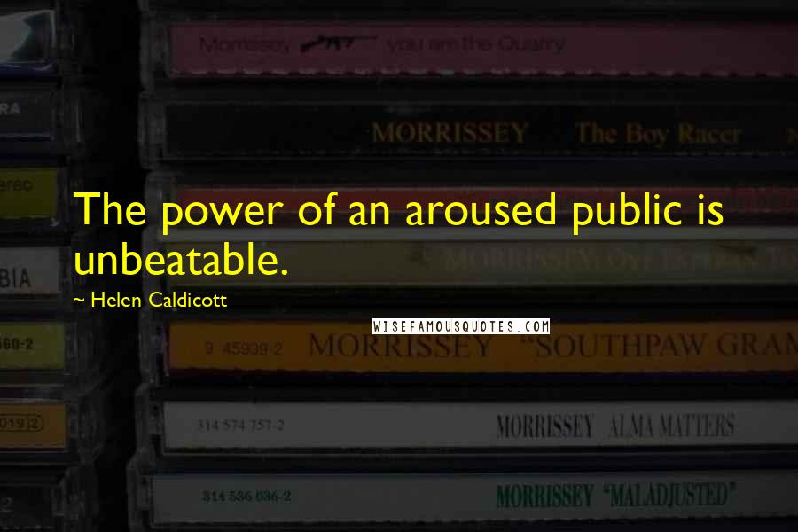 Helen Caldicott Quotes: The power of an aroused public is unbeatable.