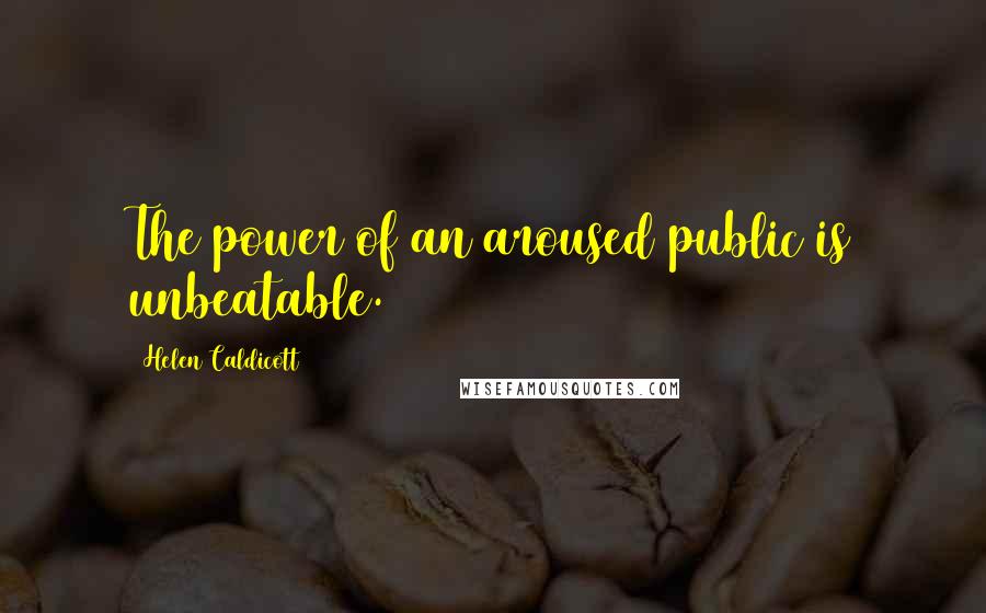 Helen Caldicott Quotes: The power of an aroused public is unbeatable.