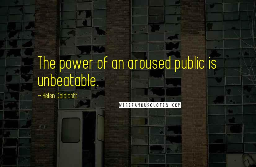 Helen Caldicott Quotes: The power of an aroused public is unbeatable.