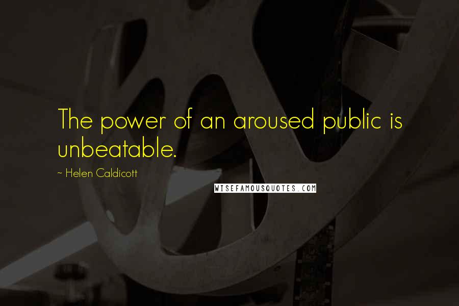 Helen Caldicott Quotes: The power of an aroused public is unbeatable.